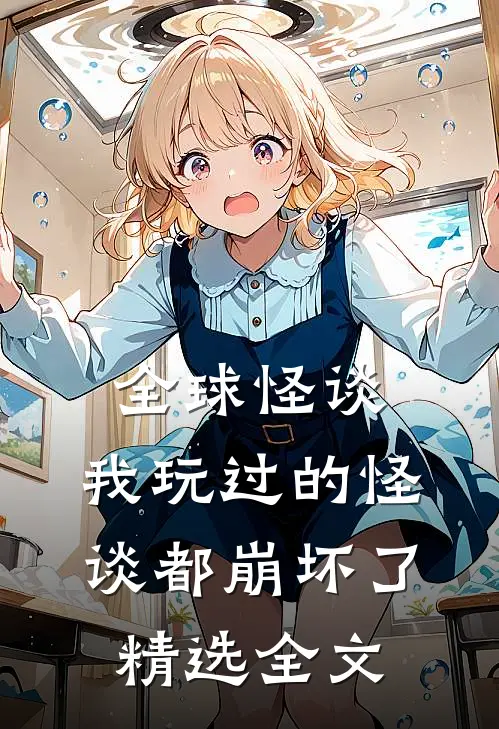 全球怪谈，我玩过的怪谈都崩坏了精选全文