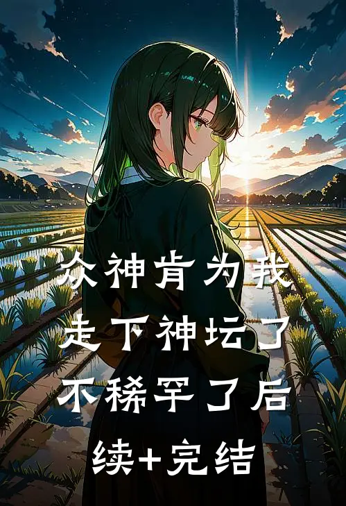 众神肯为我走下神坛了,不稀罕了后续+完结