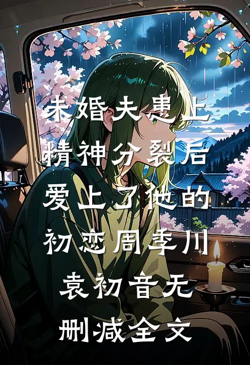 未婚夫患上精神分裂后爱上了他的初恋周季川袁初音无删减全文
