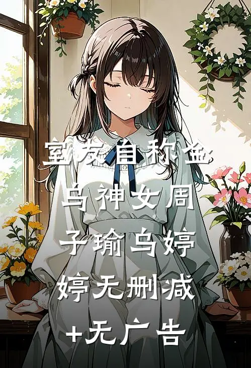 室友自称金乌神女周子瑜乌婷婷无删减+无广告