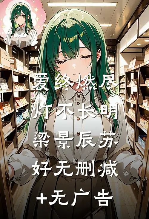 爱终燃尽，灯不长明梁景辰苏好无删减+无广告