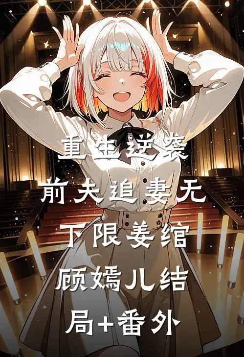 重生逆袭：前夫追妻无下限姜绾顾嫣儿结局+番外