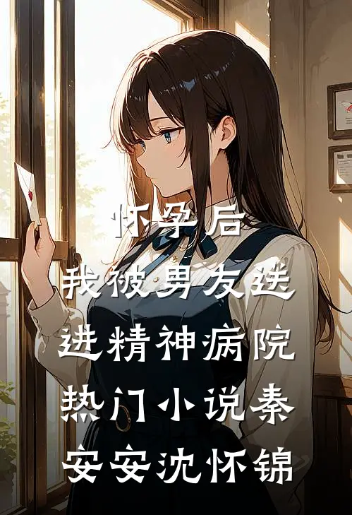 怀孕后，我被男友送进精神病院热门小说秦安安沈怀锦