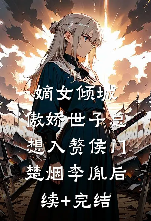 嫡女倾城，傲娇世子总想入赘侯门楚烟李胤后续+完结