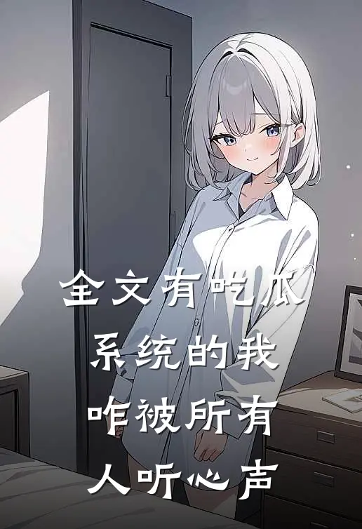 全文有吃瓜系统的我，咋被所有人听心声