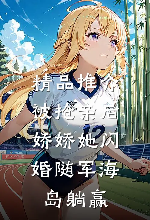精品推介被抢亲后，娇娇她闪婚随军海岛躺赢
