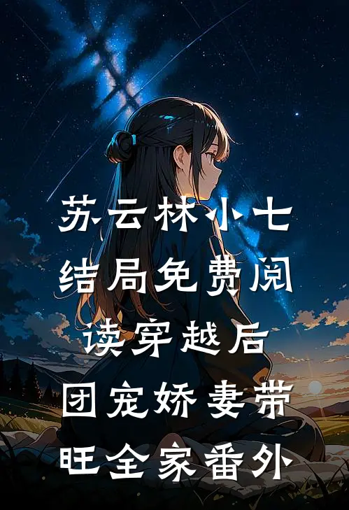 苏云林小七结局免费阅读穿越后，团宠娇妻带旺全家番外