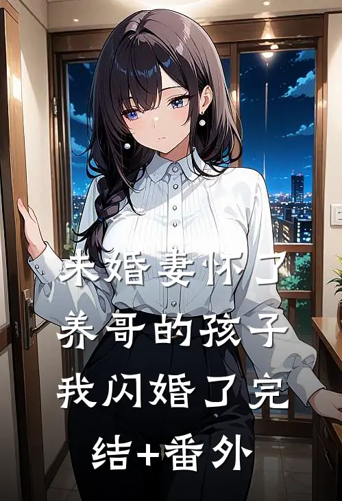 未婚妻怀了养哥的孩子，我闪婚了完结+番外