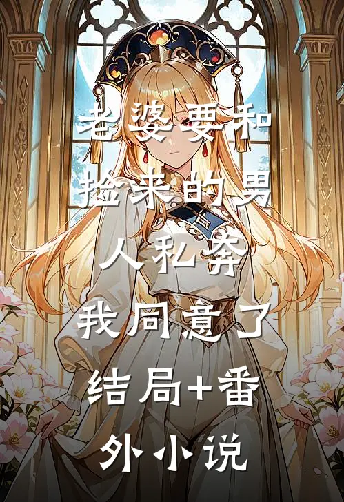 老婆要和捡来的男人私奔，我同意了结局+番外小说