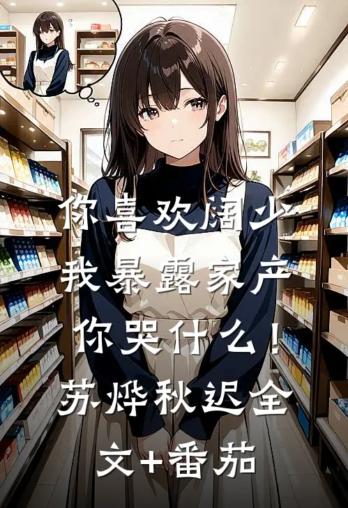 你喜欢阔少，我暴露家产你哭什么！苏烨秋迟全文+番茄