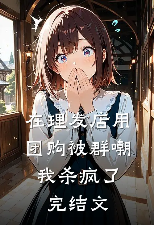 在理发店用团购被群嘲，我杀疯了完结文
