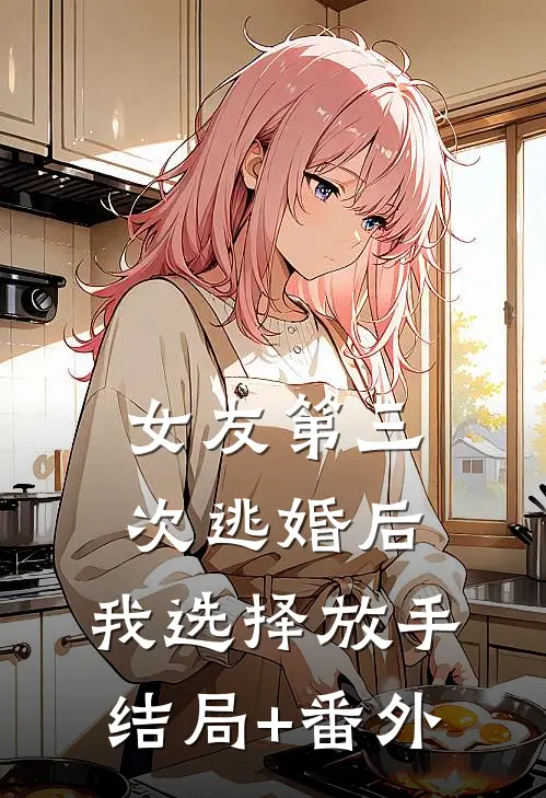 女友第三次逃婚后，我选择放手结局+番外