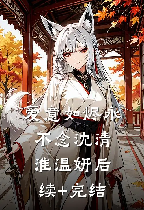爱意如烬永不念沈清淮温妍后续+完结