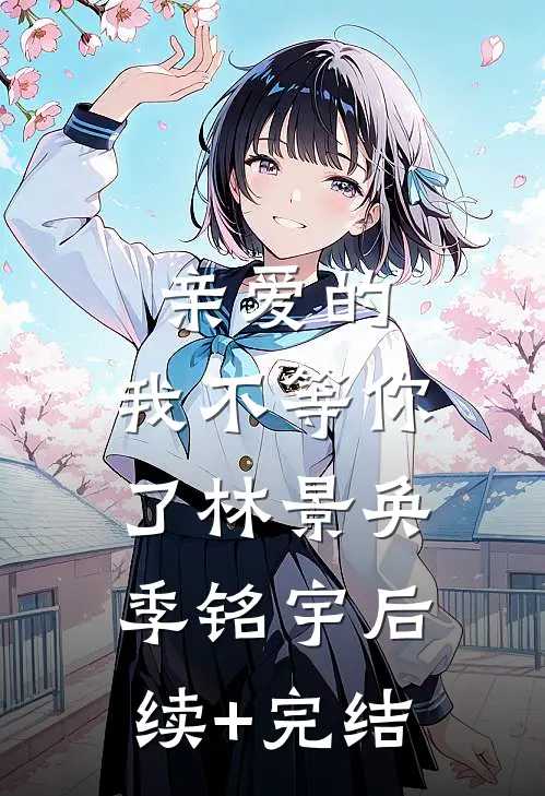 亲爱的，我不等你了林景奂季铭宇后续+完结