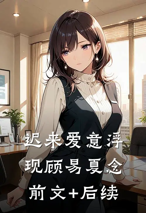 迟来爱意浮现顾易夏念前文+后续