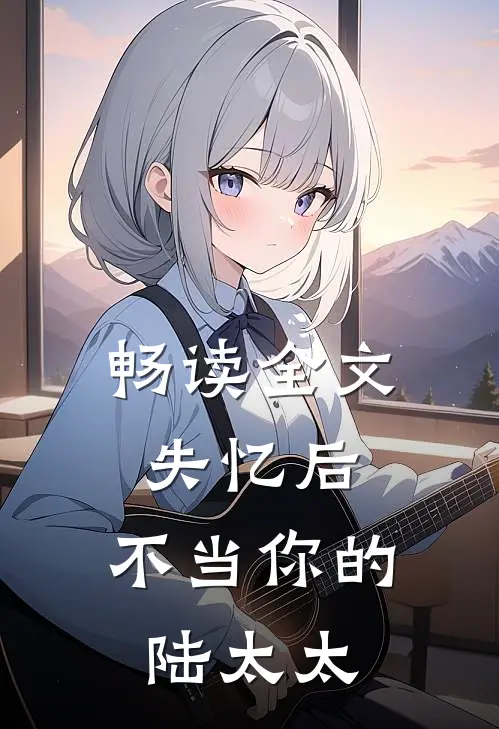 畅读全文失忆后，不当你的陆太太