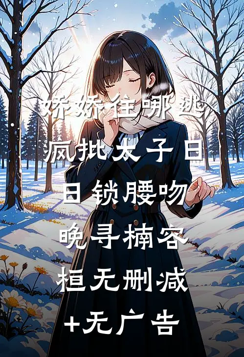 娇娇往哪逃，疯批太子日日锁腰吻晚寻楠容桓无删减+无广告