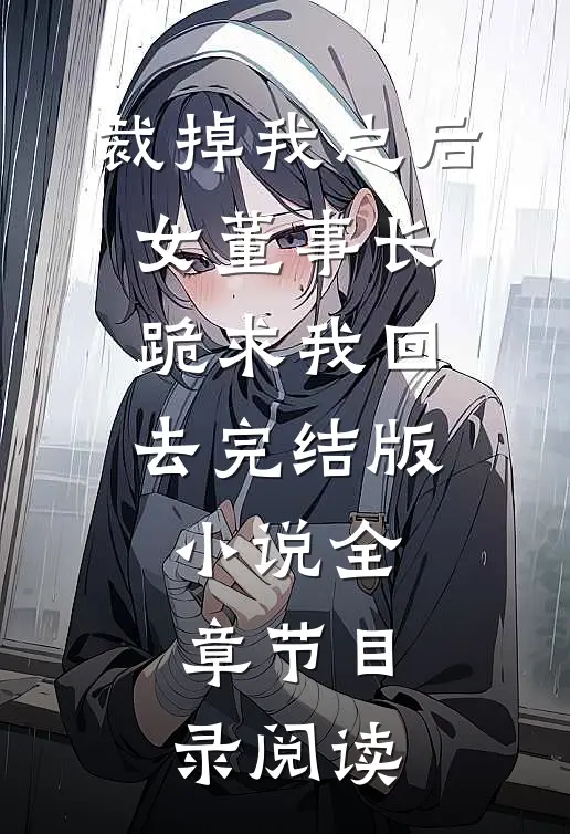 裁掉我之后，女董事长跪求我回去完结版小说全章节目录阅读