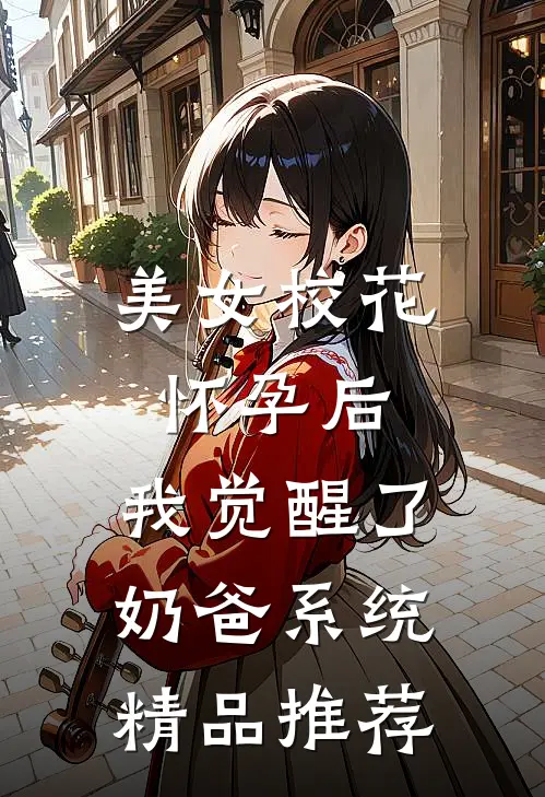 美女校花怀孕后，我觉醒了奶爸系统精品推荐