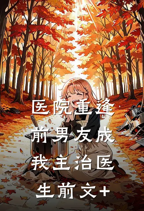 医院重逢，前男友成我主治医生前文+