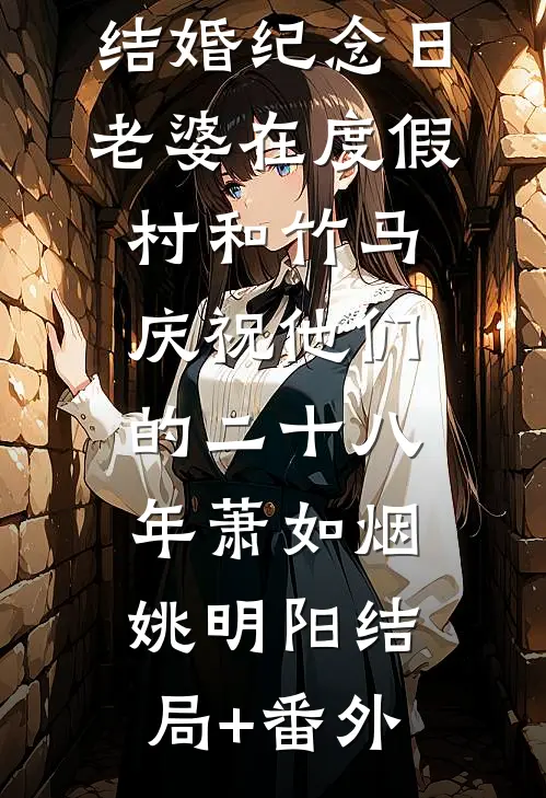 结婚纪念日，老婆在度假村和竹马庆祝他们的二十八年萧如烟姚明阳结局+番外