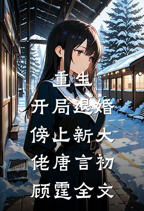 重生：开局退婚傍上新大佬唐言初顾霆全文