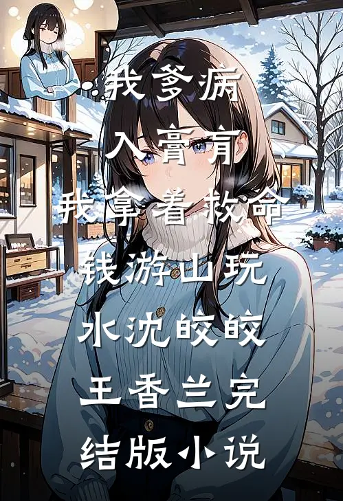 我爹病入膏肓，我拿着救命钱游山玩水沈皎皎王香兰完结版小说