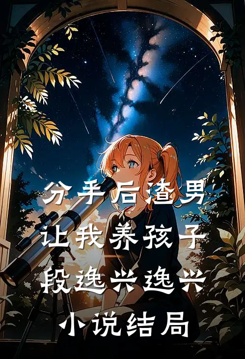 分手后渣男让我养孩子段逸兴逸兴小说结局