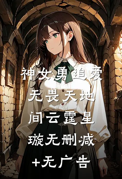 神女勇追爱，无畏天地间云霆星璇无删减+无广告