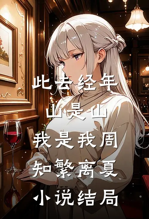 此去经年，山是山，我是我周知繁离夏小说结局