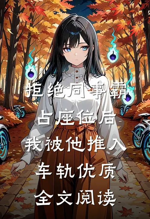 拒绝同事霸占座位后，我被他推入车轨优质全文阅读