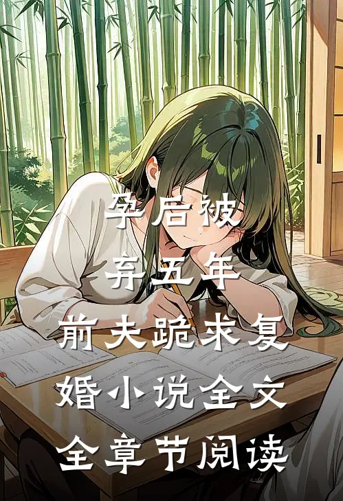 孕后被弃五年，前夫跪求复婚小说全文全章节阅读