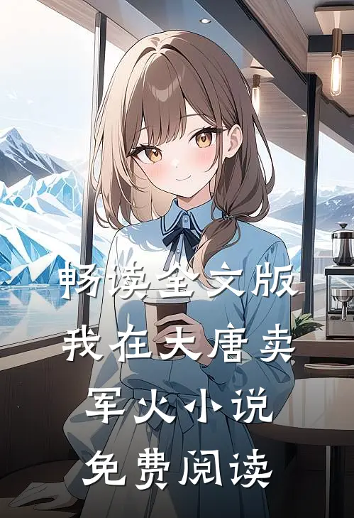畅读全文版我在大唐卖军火小说免费阅读