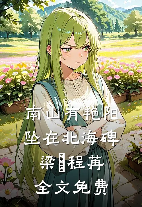 南山有艳阳，坠在北海碑梁玥程苒全文免费