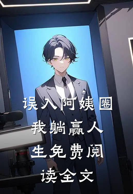 误入阿姨圈，我躺赢人生免费阅读全文