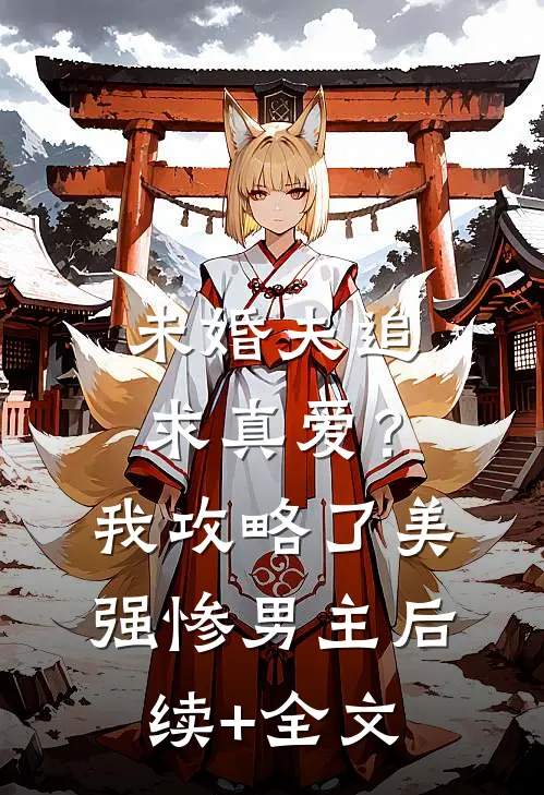 未婚夫追求真爱？我攻略了美强惨男主后续+全文