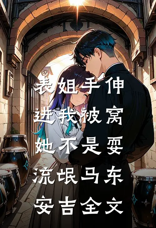 表姐手伸进我被窝，她不是耍流氓马东安吉全文