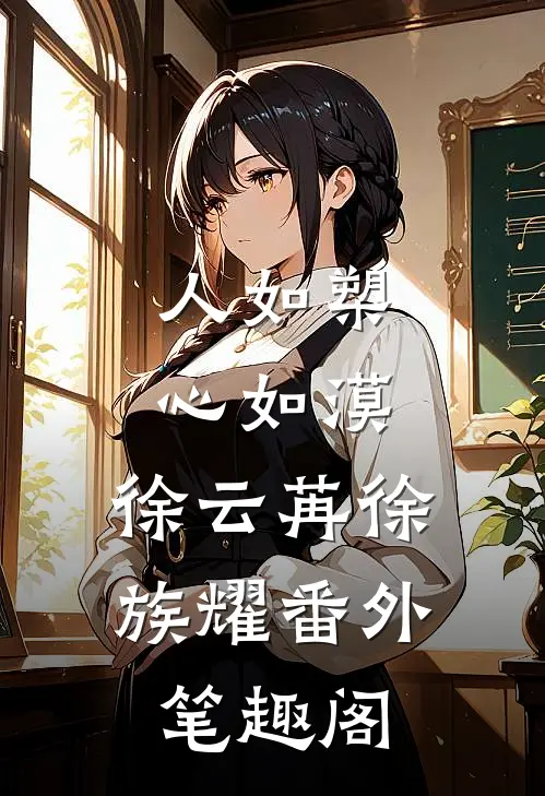 人如槊心如漠：徐云苒徐族耀番外笔趣阁