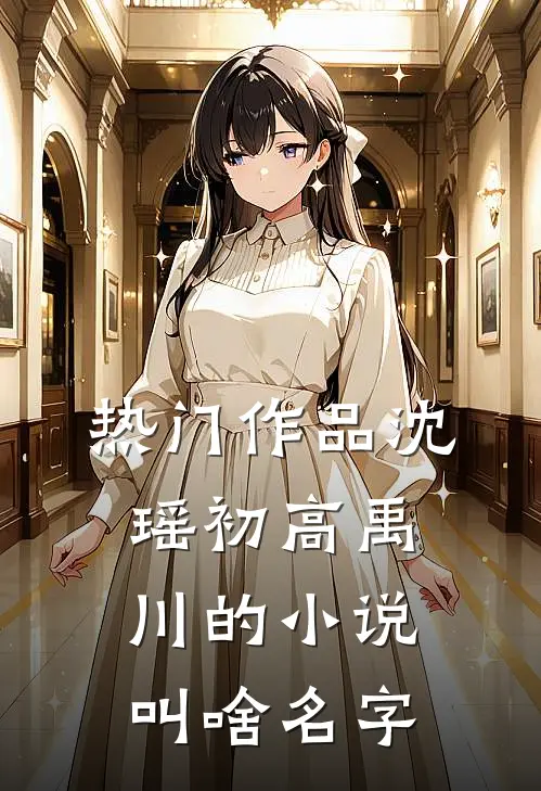 热门作品沈瑶初高禹川的小说叫啥名字