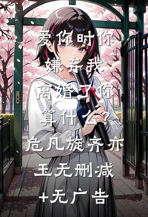 爱你时你嫌弃我，离婚了你算什么？危凡旋齐亦玉无删减+无广告