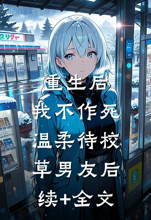 重生后，我不作死，温柔待校草男友后续+全文