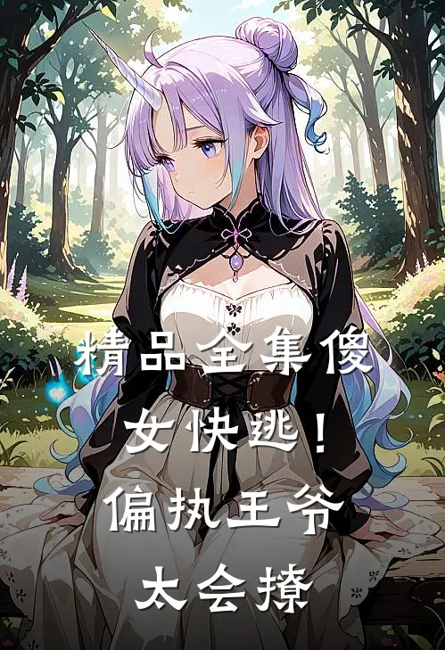 精品全集傻女快逃！偏执王爷太会撩