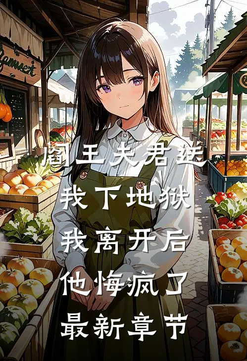 阎王夫君送我下地狱，我离开后他悔疯了最新章节