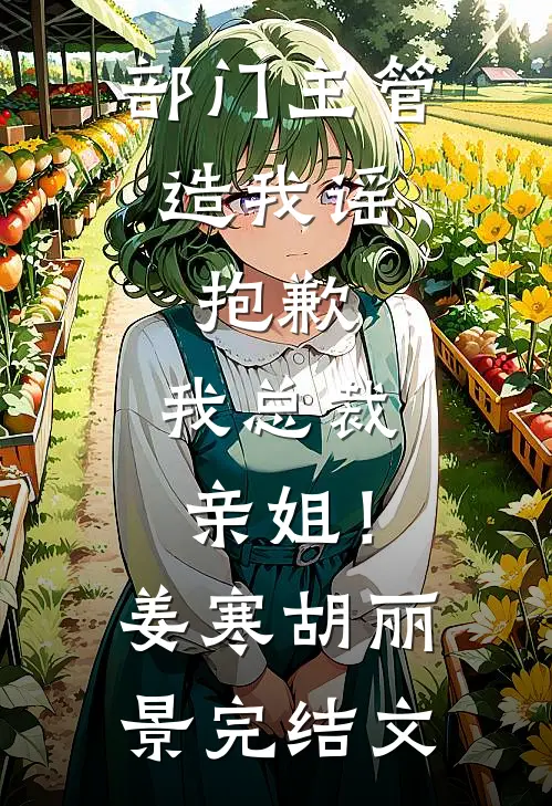 部门主管造我谣，抱歉，我总裁亲姐！姜寒胡丽景完结文