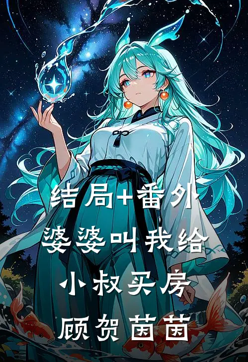 结局+番外婆婆叫我给小叔买房顾贺茵茵