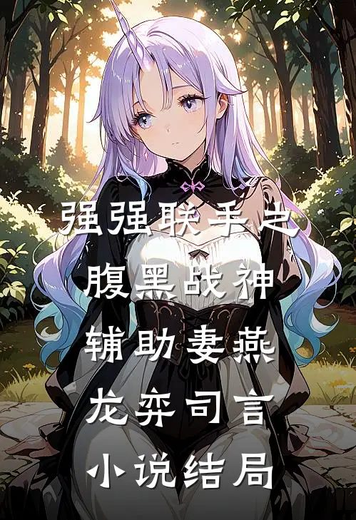 强强联手之腹黑战神辅助妻燕龙弈司言小说结局
