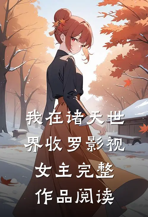 我在诸天世界收罗影视女主完整作品阅读