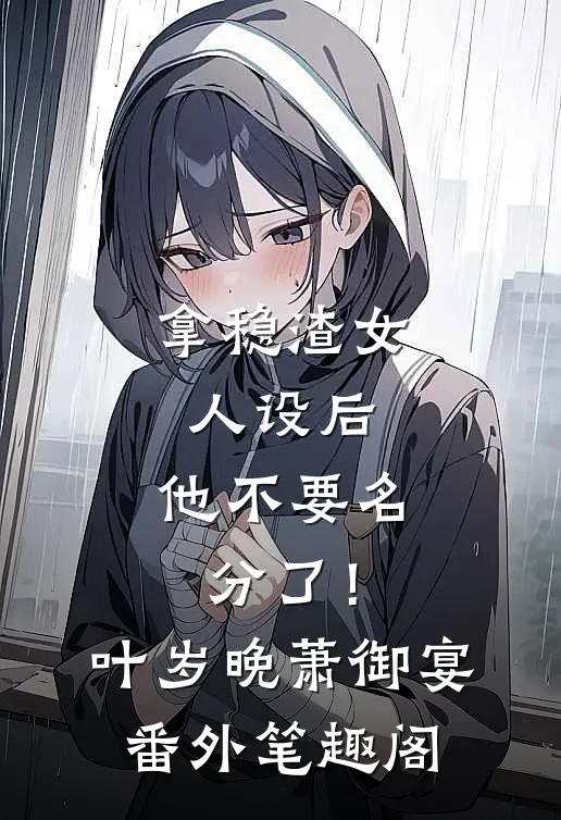 拿稳渣女人设后，他不要名分了！：叶岁晚萧御宴番外笔趣阁