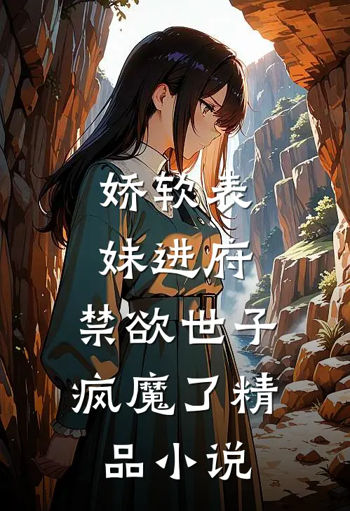 娇软表妹进府禁欲世子疯魔了精品
