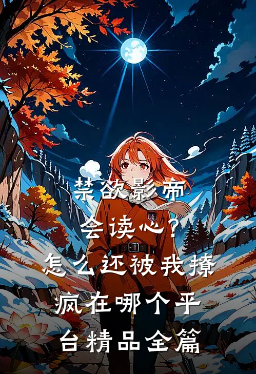 禁欲影帝会读心?怎么还被我撩疯 在哪个平台精品全篇